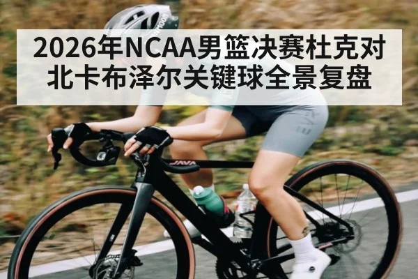 2026年NCAA男篮决赛杜克对北卡布泽尔关键球全景复盘