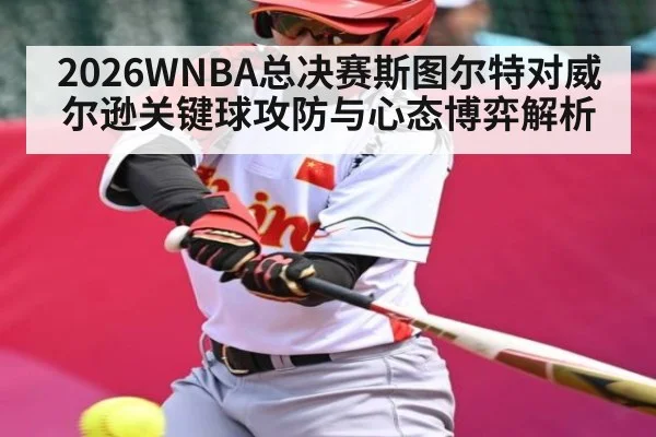 2026WNBA总决赛斯图尔特对威尔逊关键球攻防与心态博弈解析